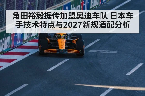 角田裕毅据传加盟奥迪车队 日本车手技术特点与2027新规适配分析 | hth