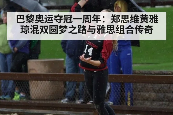 巴黎奥运夺冠一周年：郑思维黄雅琼混双圆梦之路与雅思组合传奇
