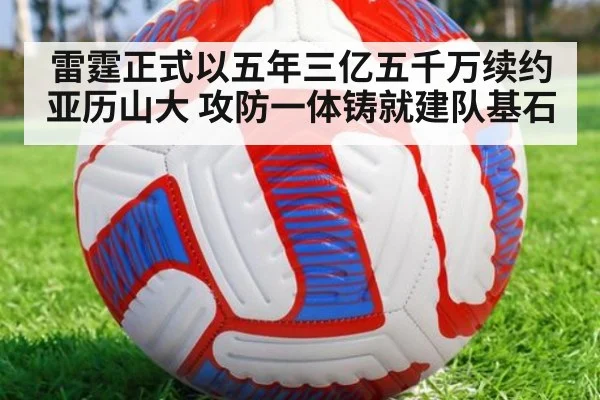 雷霆正式以五年三亿五千万续约亚历山大 攻防一体铸就建队基石