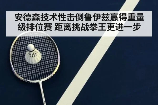 安德森技术性击倒鲁伊兹赢得重量级排位赛 距离挑战拳王更进一步
