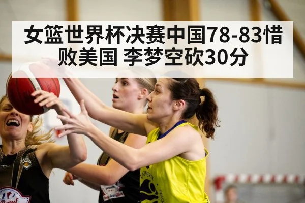 女篮世界杯决赛中国78-83惜败美国 李梦空砍30分