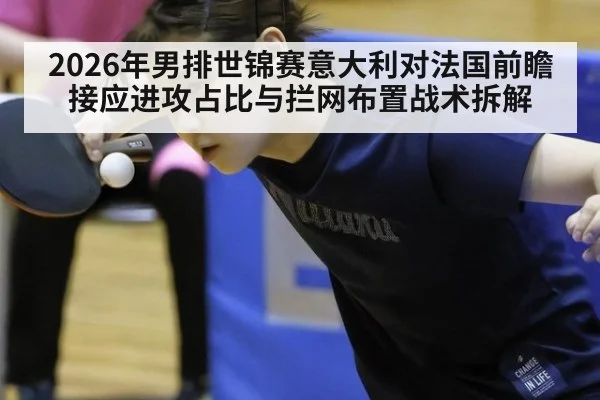 2026年男排世锦赛意大利对法国前瞻 接应进攻占比与拦网布置战术拆解