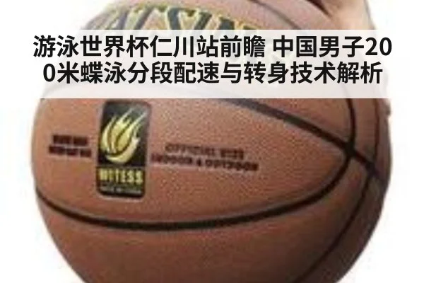 游泳世界杯仁川站前瞻 中国男子200米蝶泳分段配速与转身技术解析（hth）