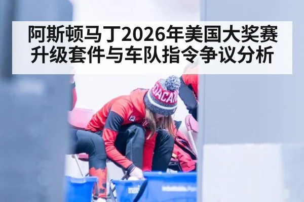 阿斯顿马丁2026年美国大奖赛升级套件与车队指令争议分析 | hth